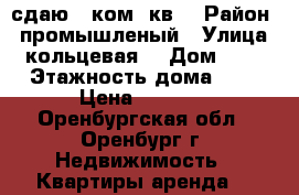 сдаю 1 ком. кв. › Район ­ промышленый › Улица ­ кольцевая  › Дом ­ 11 › Этажность дома ­ 5 › Цена ­ 8 000 - Оренбургская обл., Оренбург г. Недвижимость » Квартиры аренда   